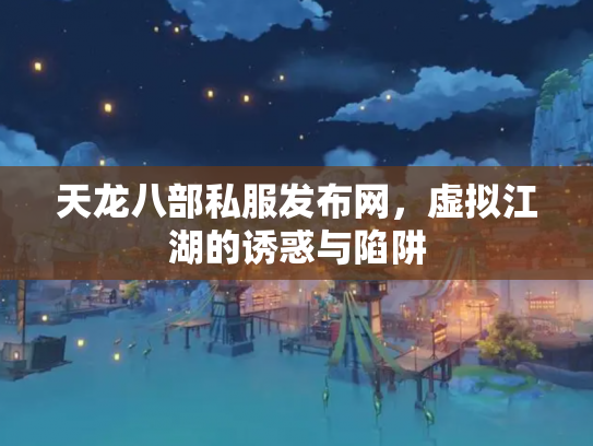 天龙八部私服发布网，虚拟江湖的诱惑与陷阱