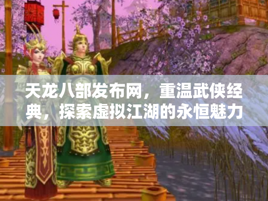 天龙八部发布网，重温武侠经典，探索虚拟江湖的永恒魅力
