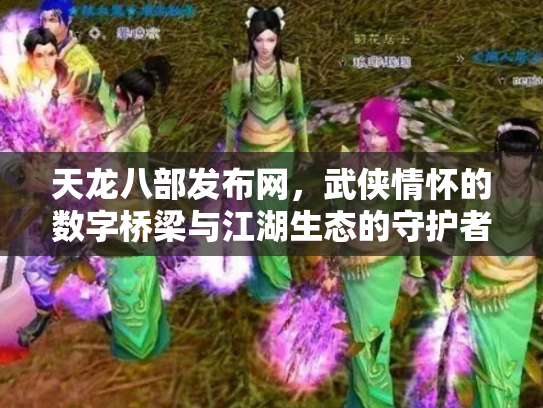 天龙八部发布网，武侠情怀的数字桥梁与江湖生态的守护者