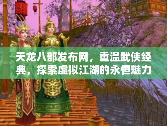 天龙八部发布网，重温武侠经典，探索虚拟江湖的永恒魅力