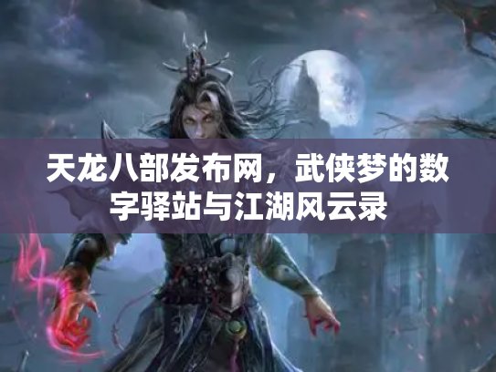 天龙八部发布网，武侠梦的数字驿站与江湖风云录