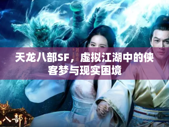 天龙八部SF，虚拟江湖中的侠客梦与现实困境