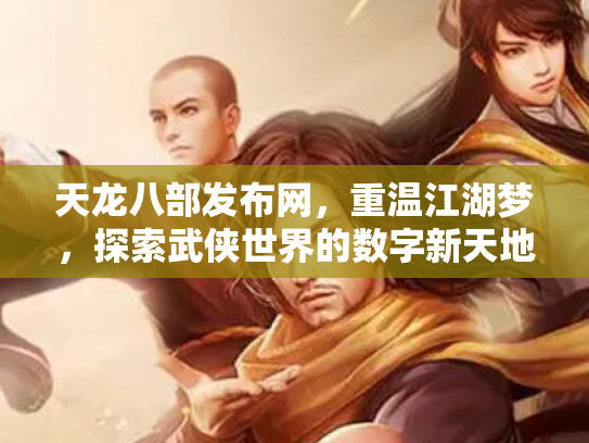 天龙八部发布网，重温江湖梦，探索武侠世界的数字新天地