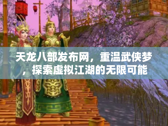 天龙八部发布网，重温武侠梦，探索虚拟江湖的无限可能