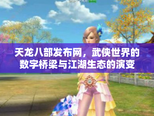天龙八部发布网，武侠世界的数字桥梁与江湖生态的演变