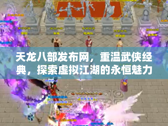天龙八部发布网，重温武侠经典，探索虚拟江湖的永恒魅力