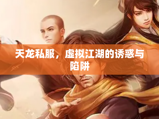 天龙私服，虚拟江湖的诱惑与陷阱