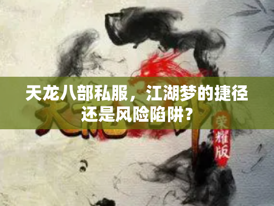 天龙八部私服，江湖梦的捷径还是风险陷阱？