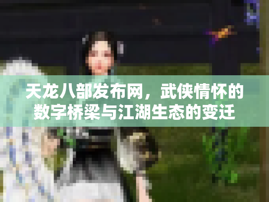 天龙八部发布网，武侠情怀的数字桥梁与江湖生态的变迁
