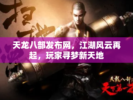 天龙八部发布网，江湖风云再起，玩家寻梦新天地
