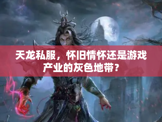 天龙私服，怀旧情怀还是游戏产业的灰色地带？