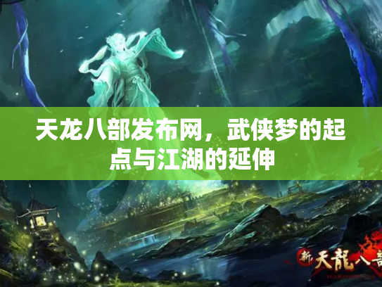天龙八部发布网，武侠梦的起点与江湖的延伸