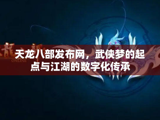 天龙八部发布网，武侠梦的起点与江湖的数字化传承