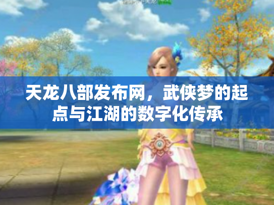 天龙八部发布网，武侠梦的起点与江湖的数字化传承