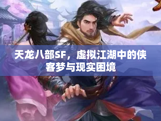 天龙八部SF，虚拟江湖中的侠客梦与现实困境