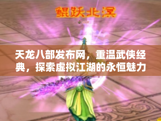 天龙八部发布网，重温武侠经典，探索虚拟江湖的永恒魅力