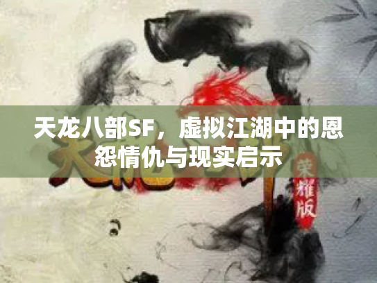 天龙八部SF，虚拟江湖中的恩怨情仇与现实启示