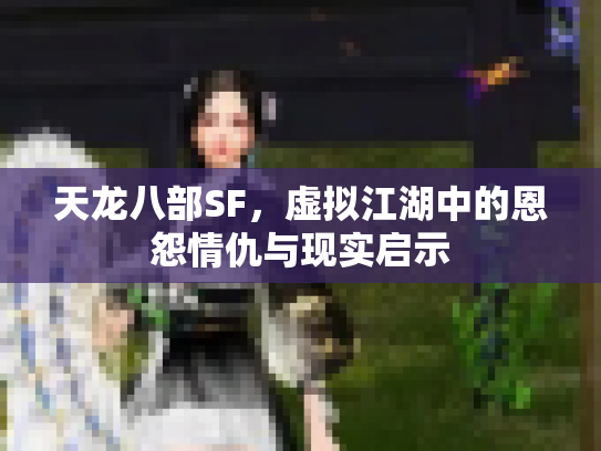 天龙八部SF，虚拟江湖中的恩怨情仇与现实启示