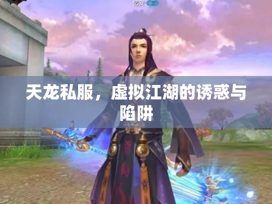 天龙私服，虚拟江湖的诱惑与陷阱