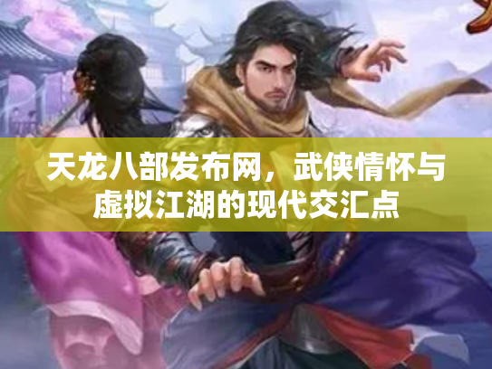 天龙八部发布网，武侠情怀与虚拟江湖的现代交汇点