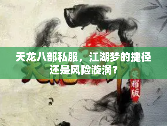 天龙八部私服，江湖梦的捷径还是风险漩涡？