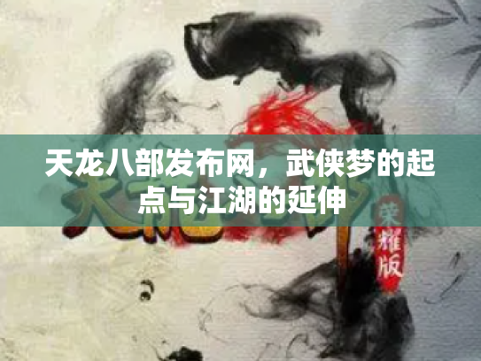 天龙八部发布网，武侠梦的起点与江湖的延伸