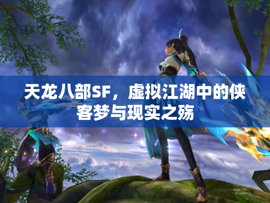 天龙八部SF，虚拟江湖中的侠客梦与现实之殇