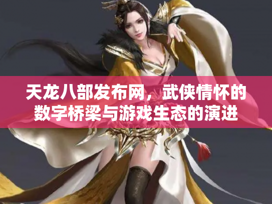 天龙八部发布网，武侠情怀的数字桥梁与游戏生态的演进
