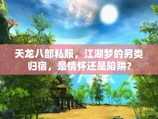 天龙八部私服，江湖梦的另类归宿，是情怀还是陷阱？