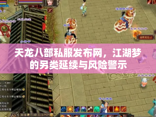 天龙八部私服发布网，江湖梦的另类延续与风险警示