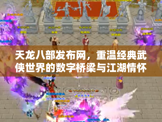 天龙八部发布网，重温经典武侠世界的数字桥梁与江湖情怀