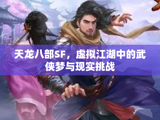 天龙八部SF，虚拟江湖中的武侠梦与现实挑战
