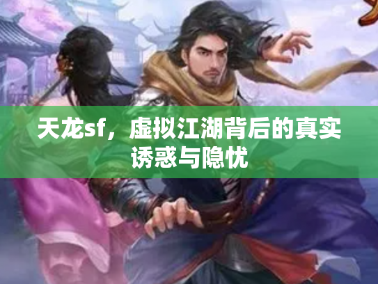 天龙sf，虚拟江湖背后的真实诱惑与隐忧