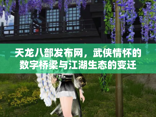 天龙八部发布网，武侠情怀的数字桥梁与江湖生态的变迁