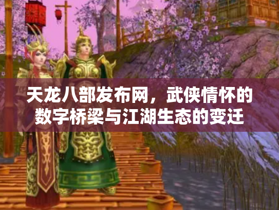 天龙八部发布网，武侠情怀的数字桥梁与江湖生态的变迁