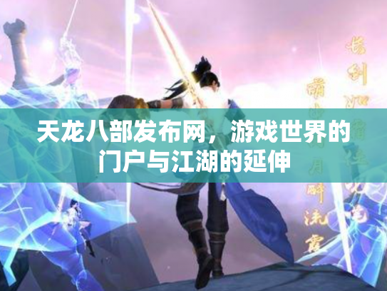 天龙八部发布网，游戏世界的门户与江湖的延伸