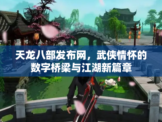 天龙八部发布网，武侠情怀的数字桥梁与江湖新篇章