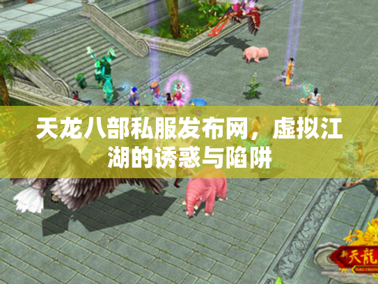 天龙八部私服发布网，虚拟江湖的诱惑与陷阱