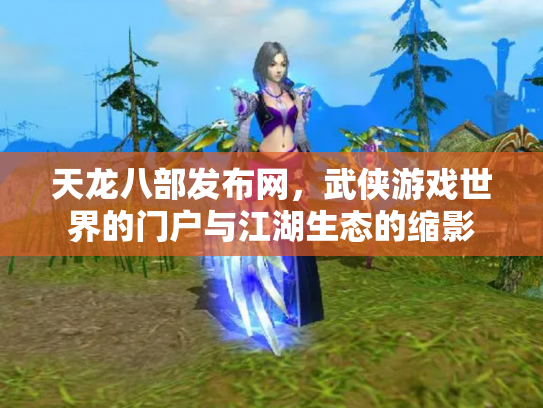 天龙八部发布网，武侠游戏世界的门户与江湖生态的缩影