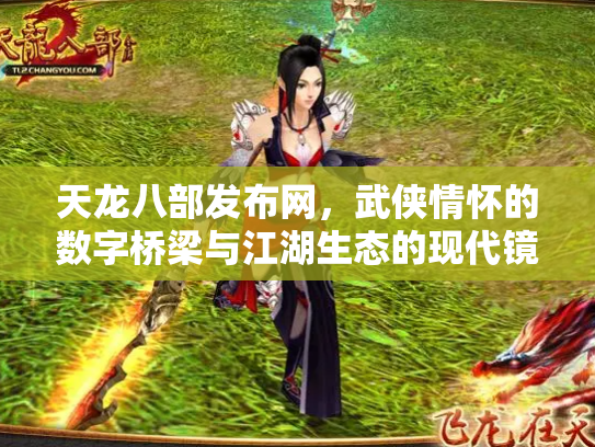 天龙八部发布网，武侠情怀的数字桥梁与江湖生态的现代镜像