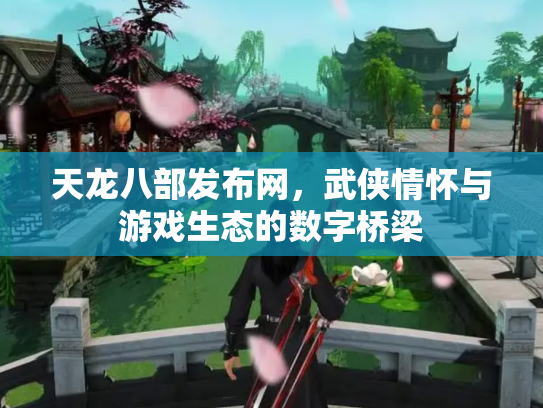 天龙八部发布网，武侠情怀与游戏生态的数字桥梁