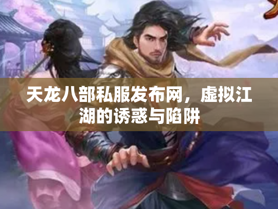 天龙八部私服发布网，虚拟江湖的诱惑与陷阱