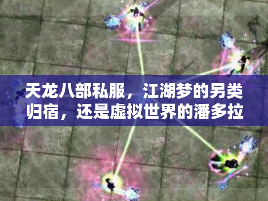 天龙八部私服，江湖梦的另类归宿，还是虚拟世界的潘多拉魔盒？