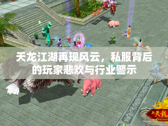 天龙江湖再现风云，私服背后的玩家悲欢与行业警示