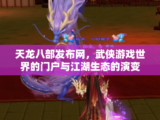 天龙八部发布网，武侠游戏世界的门户与江湖生态的演变