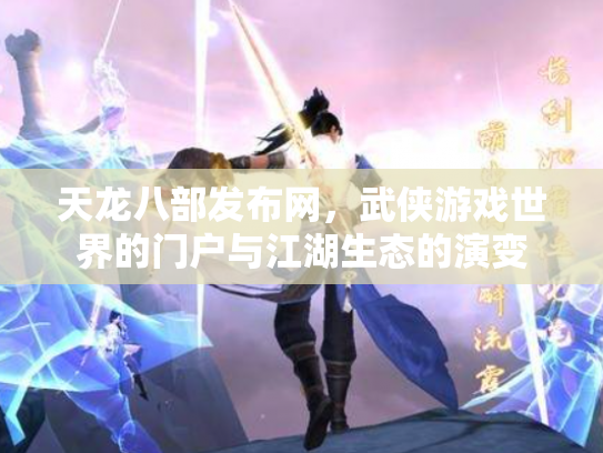 天龙八部发布网，武侠游戏世界的门户与江湖生态的演变