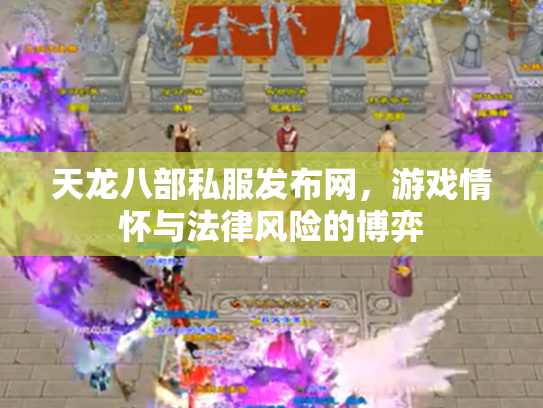 天龙八部私服发布网，游戏情怀与法律风险的博弈