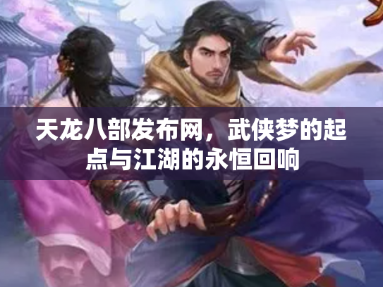 天龙八部发布网，武侠梦的起点与江湖的永恒回响