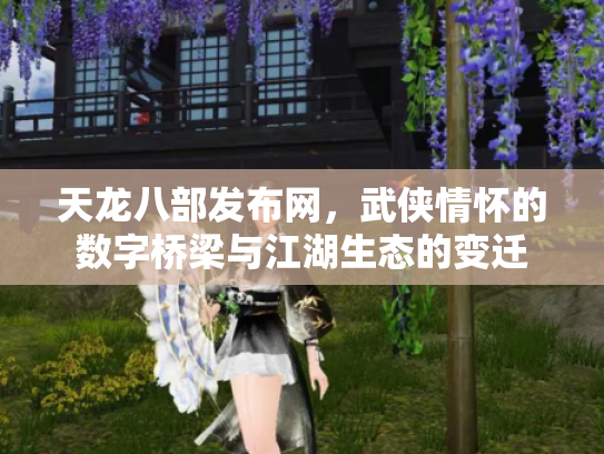 天龙八部发布网，武侠情怀的数字桥梁与江湖生态的变迁
