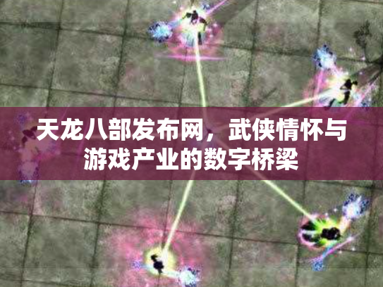 天龙八部发布网，武侠情怀与游戏产业的数字桥梁